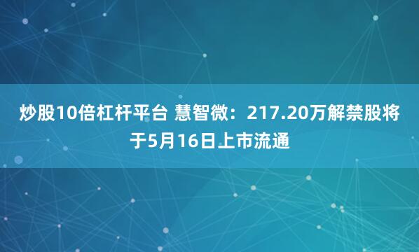 炒股10倍杠杆平台 慧智微：217.20万解禁股将于5月16日上市流通
