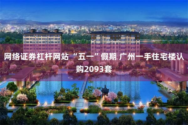 网络证券杠杆网站 “五一”假期 广州一手住宅楼认购2093套