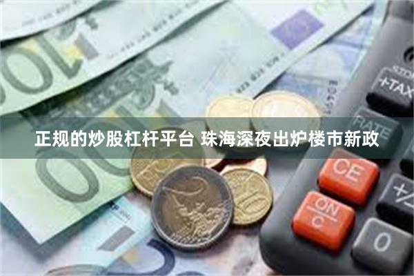 正规的炒股杠杆平台 珠海深夜出炉楼市新政