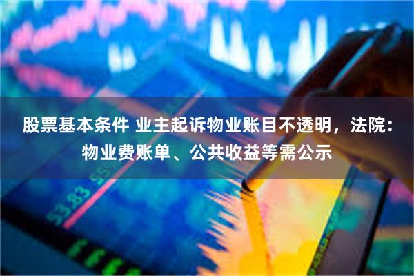 股票基本条件 业主起诉物业账目不透明，法院：物业费账单、公共收益等需公示