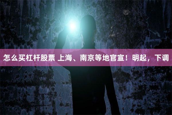 怎么买杠杆股票 上海、南京等地官宣！明起，下调
