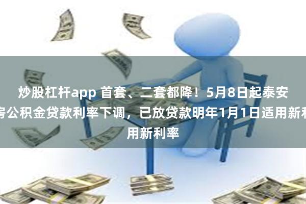 炒股杠杆app 首套、二套都降！5月8日起泰安住房公积金贷款利率下调，已放贷款明年1月1日适用新利率