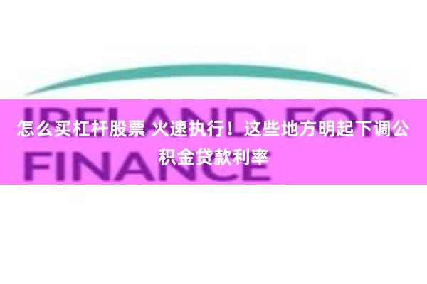 怎么买杠杆股票 火速执行！这些地方明起下调公积金贷款利率