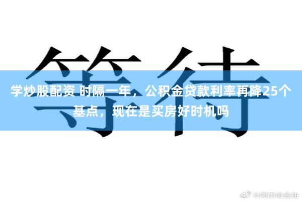 学炒股配资 时隔一年，公积金贷款利率再降25个基点，现在是买房好时机吗