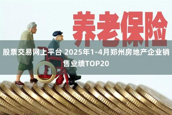 股票交易网上平台 2025年1-4月郑州房地产企业销售业绩TOP20