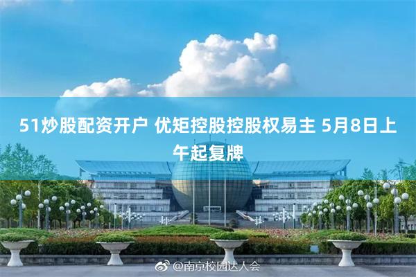 51炒股配资开户 优矩控股控股权易主 5月8日上午起复牌