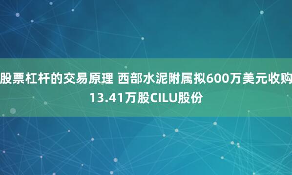 股票杠杆的交易原理 西部水泥附属拟600万美元收购13.41万股CILU股份
