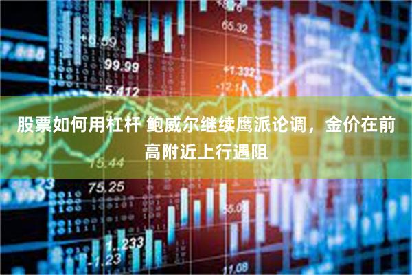 股票如何用杠杆 鲍威尔继续鹰派论调，金价在前高附近上行遇阻