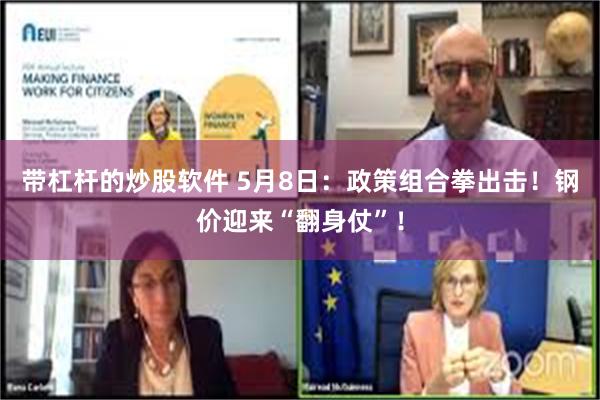 带杠杆的炒股软件 5月8日：政策组合拳出击！钢价迎来“翻身仗”！