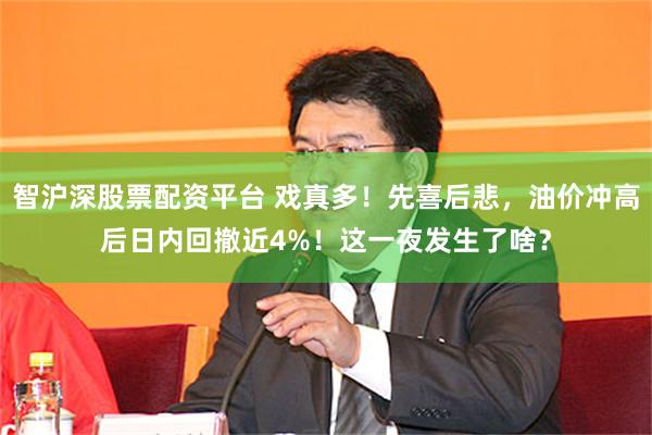 智沪深股票配资平台 戏真多！先喜后悲，油价冲高后日内回撤近4%！这一夜发生了啥？