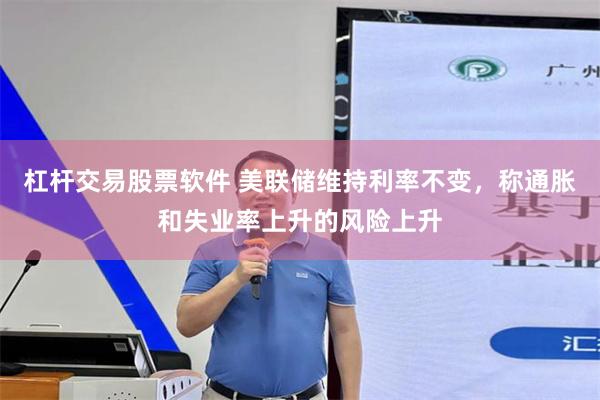 杠杆交易股票软件 美联储维持利率不变，称通胀和失业率上升的风险上升