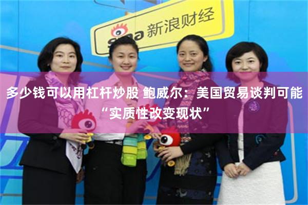 多少钱可以用杠杆炒股 鲍威尔：美国贸易谈判可能“实质性改变现状”