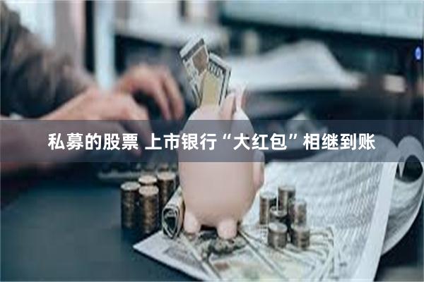 私募的股票 上市银行“大红包”相继到账