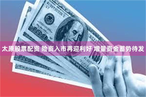太原股票配资 险资入市再迎利好 增量资金蓄势待发