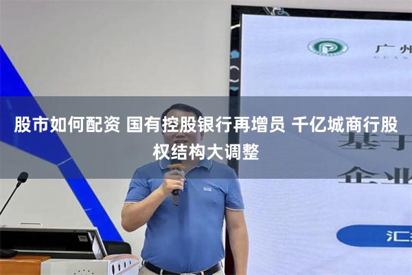 股市如何配资 国有控股银行再增员 千亿城商行股权结构大调整