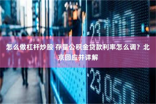 怎么做杠杆炒股 存量公积金贷款利率怎么调？北京回应并详解