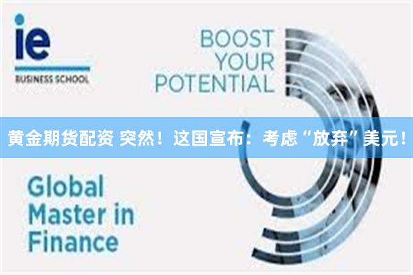 黄金期货配资 突然！这国宣布：考虑“放弃”美元！
