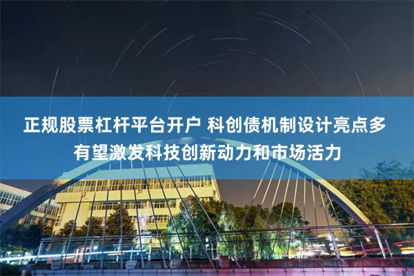 正规股票杠杆平台开户 科创债机制设计亮点多 有望激发科技创新动力和市场活力