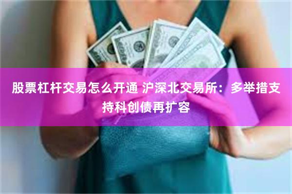 股票杠杆交易怎么开通 沪深北交易所：多举措支持科创债再扩容