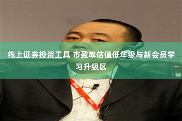 线上证券投资工具 市盈率估值低年级与新会员学习升级区