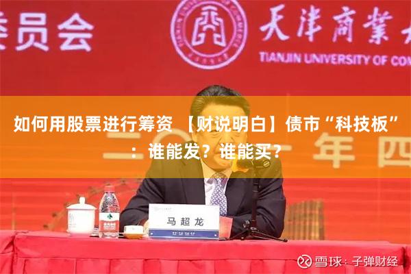 如何用股票进行筹资 【财说明白】债市“科技板”：谁能发？谁能买？