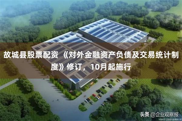 故城县股票配资 《对外金融资产负债及交易统计制度》修订，10月起施行