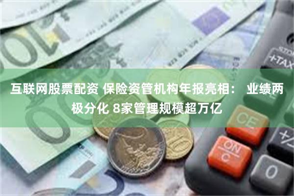互联网股票配资 保险资管机构年报亮相： 业绩两极分化 8家管理规模超万亿