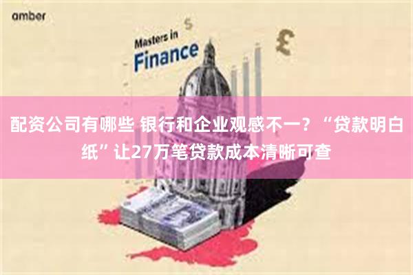 配资公司有哪些 银行和企业观感不一？“贷款明白纸”让27万笔贷款成本清晰可查