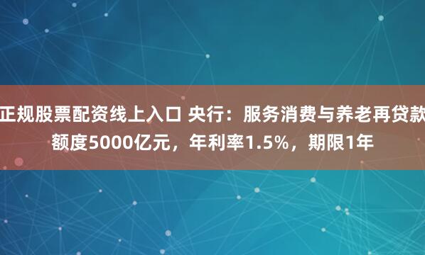 正规股票配资线上入口 央行：服务消费与养老再贷款额度5000亿元，年利率1.5%，期限1年