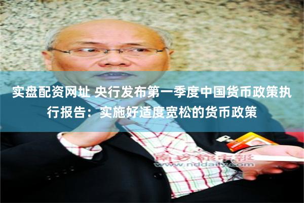 实盘配资网址 央行发布第一季度中国货币政策执行报告：实施好适度宽松的货币政策