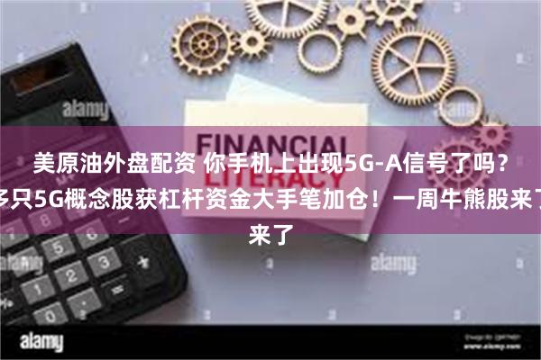 美原油外盘配资 你手机上出现5G-A信号了吗？多只5G概念股获杠杆资金大手笔加仓！一周牛熊股来了