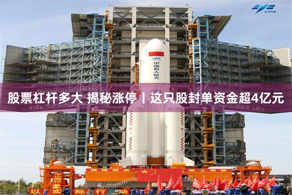 股票杠杆多大 揭秘涨停丨这只股封单资金超4亿元