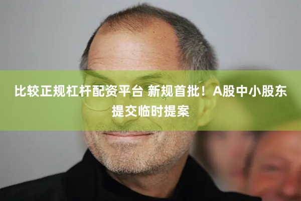 比较正规杠杆配资平台 新规首批！A股中小股东提交临时提案