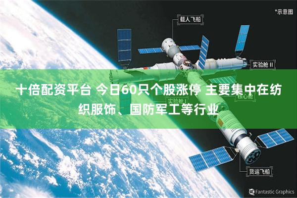 十倍配资平台 今日60只个股涨停 主要集中在纺织服饰、国防军工等行业