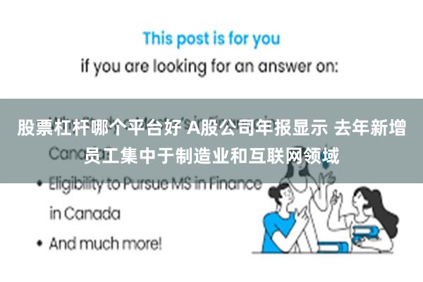 股票杠杆哪个平台好 A股公司年报显示 去年新增员工集中于制造业和互联网领域