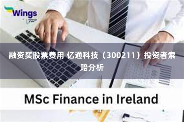 融资买股票费用 亿通科技（300211）投资者索赔分析