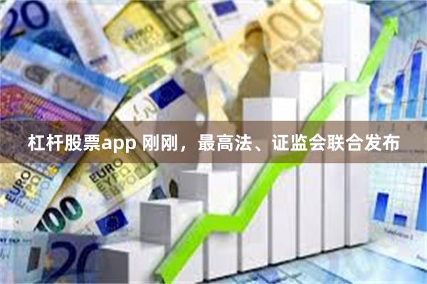 杠杆股票app 刚刚，最高法、证监会联合发布