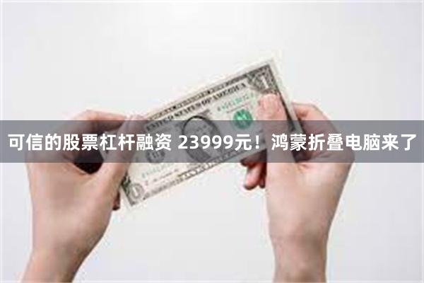 可信的股票杠杆融资 23999元！鸿蒙折叠电脑来了