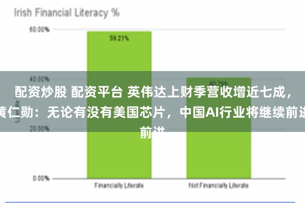 配资炒股 配资平台 英伟达上财季营收增近七成，黄仁勋：无论有没有美国芯片，中国AI行业将继续前进