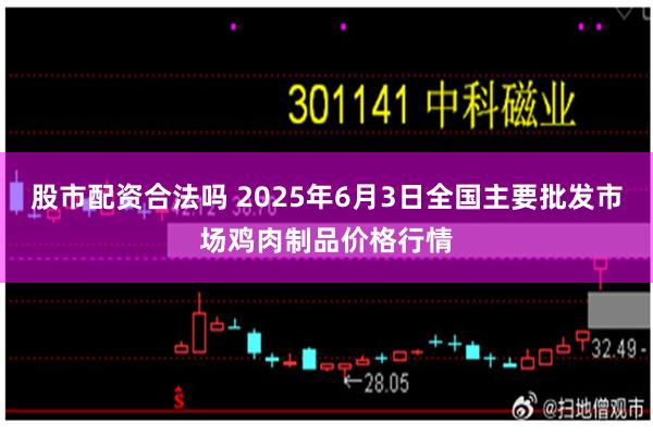 股市配资合法吗 2025年6月3日全国主要批发市场鸡肉制品价格行情