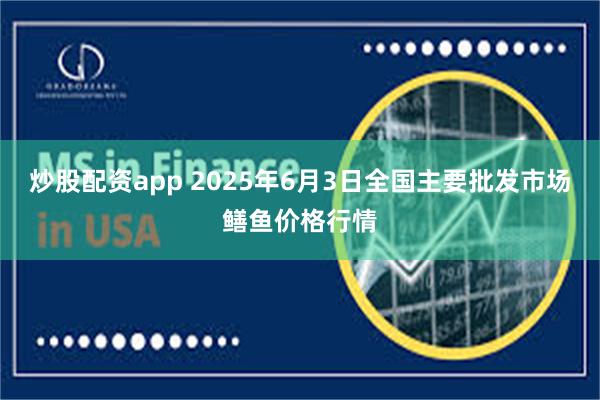 炒股配资app 2025年6月3日全国主要批发市场鳝鱼价格行情