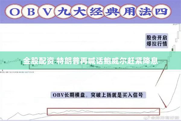 金股配资 特朗普再喊话鲍威尔赶紧降息