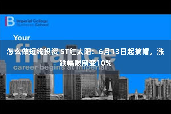 怎么做短线投资 ST红太阳：6月13日起摘帽，涨跌幅限制变10%