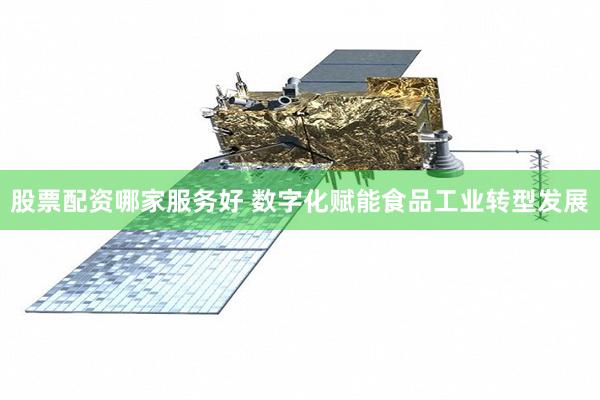股票配资哪家服务好 数字化赋能食品工业转型发展