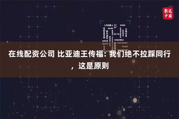 在线配资公司 比亚迪王传福: 我们绝不拉踩同行，这是原则