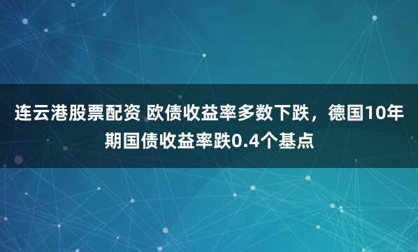 连云港股票配资 欧债收益率多数下跌，德国10年期国债收益率跌0.4个基点