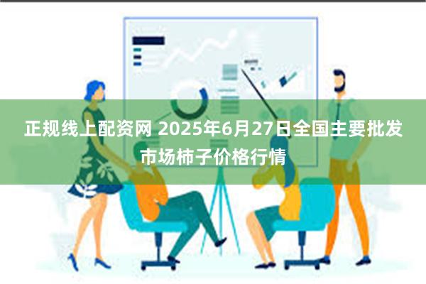 正规线上配资网 2025年6月27日全国主要批发市场柿子价格行情