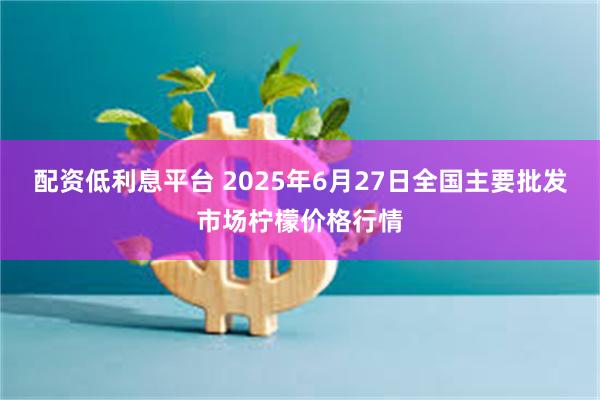配资低利息平台 2025年6月27日全国主要批发市场柠檬价格行情