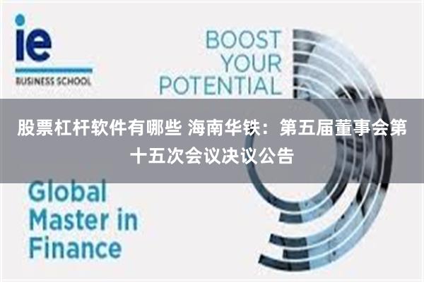 股票杠杆软件有哪些 海南华铁：第五届董事会第十五次会议决议公告