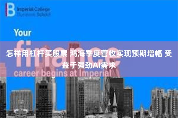 怎样用杠杆买股票 鸿海季度营收实现预期增幅 受益于强劲AI需求